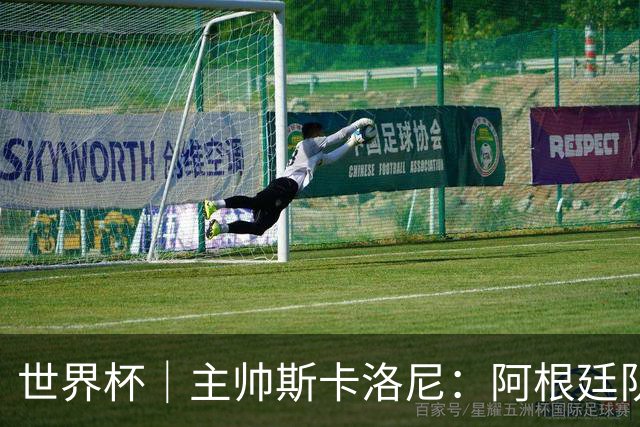世界杯｜主帅斯卡洛尼：阿根廷队不自大也不自卑